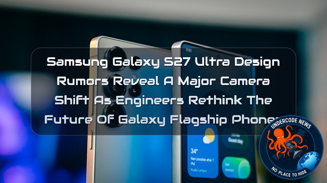 Samsung Galaxy S27 Ultra Design Rumors Reveal a Major Camera Shift as Engineers Rethink the Future of Galaxy Flagship Phones + Video