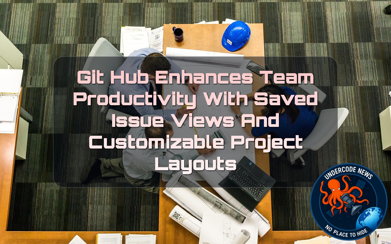 GitHub Enhances Team Productivity with Saved Issue Views and Customizable Project Layouts + Video