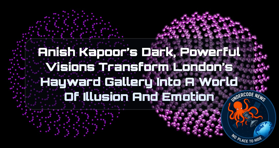 Anish Kapoor’s Dark, Powerful Visions Transform London’s Hayward Gallery Into a World of Illusion and Emotion + Video