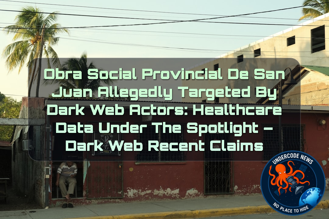 Obra Social Provincial de San Juan Allegedly Targeted by Dark Web Actors: Healthcare Data Under the Spotlight – Dark Web Recent Claims + Video