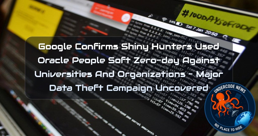 Google Confirms ShinyHunters Used Oracle PeopleSoft Zero-Day Against Universities and Organizations – Major Data Theft Campaign Uncovered + Video