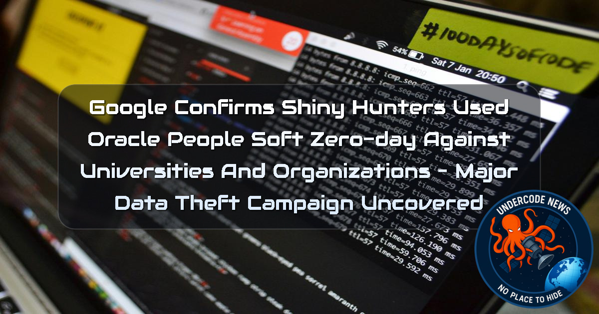 Google Confirms ShinyHunters Used Oracle PeopleSoft Zero-Day Against Universities and Organizations – Major Data Theft Campaign Uncovered + Video