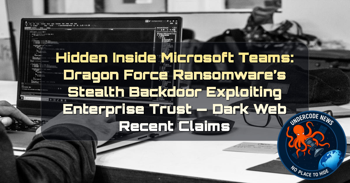 Hidden Inside Microsoft Teams: DragonForce Ransomware’s Stealth Backdoor Exploiting Enterprise Trust — Dark Web recent claims + Video