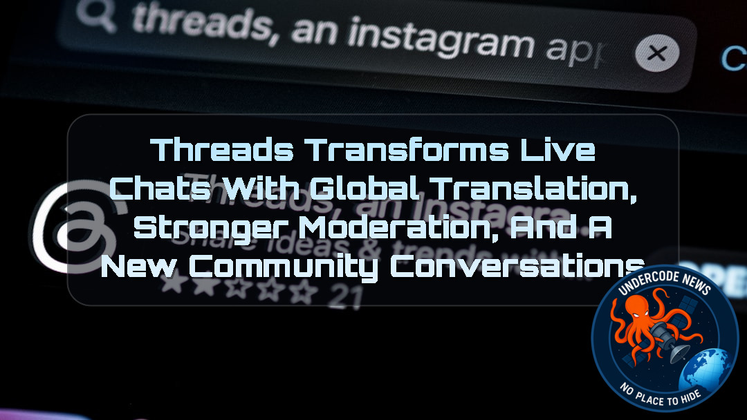 Threads Transforms Live Chats With Global Translation, Stronger Moderation, and a New Community Conversations + Video