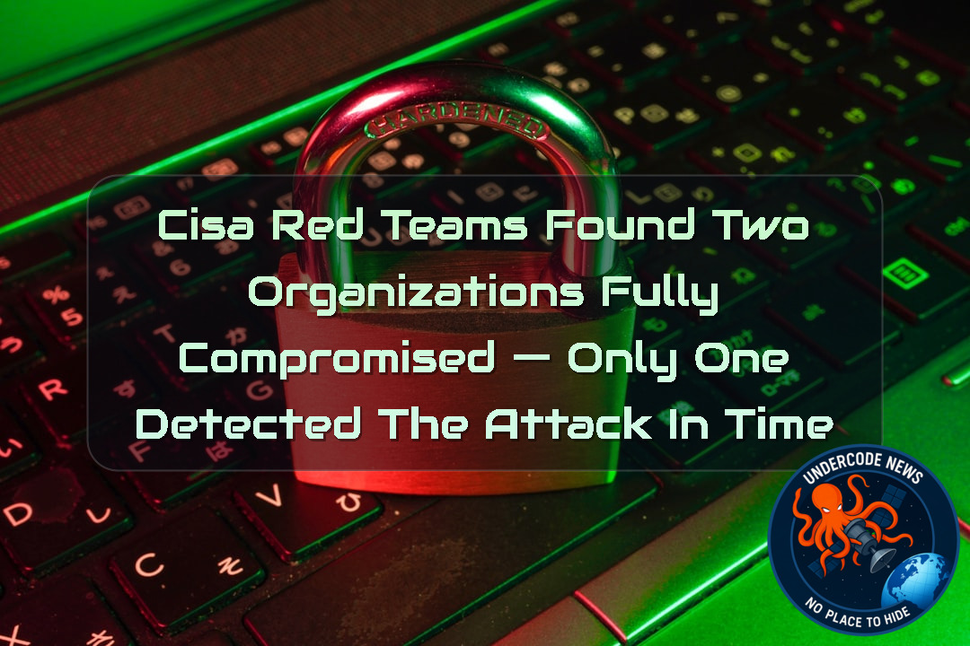 CISA Red Teams Found Two Organizations Fully Compromised — Only One Detected the Attack in Time + Video