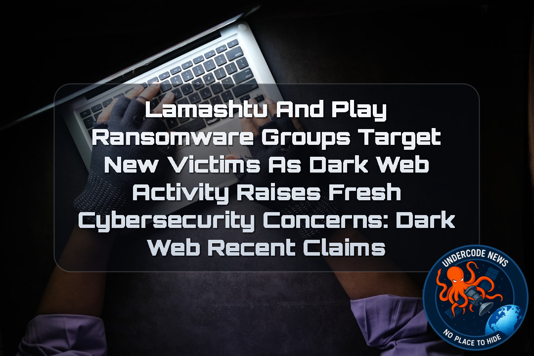 Lamashtu and Play Ransomware Groups Target New Victims as Dark Web Activity Raises Fresh Cybersecurity Concerns: Dark Web recent claims + Video