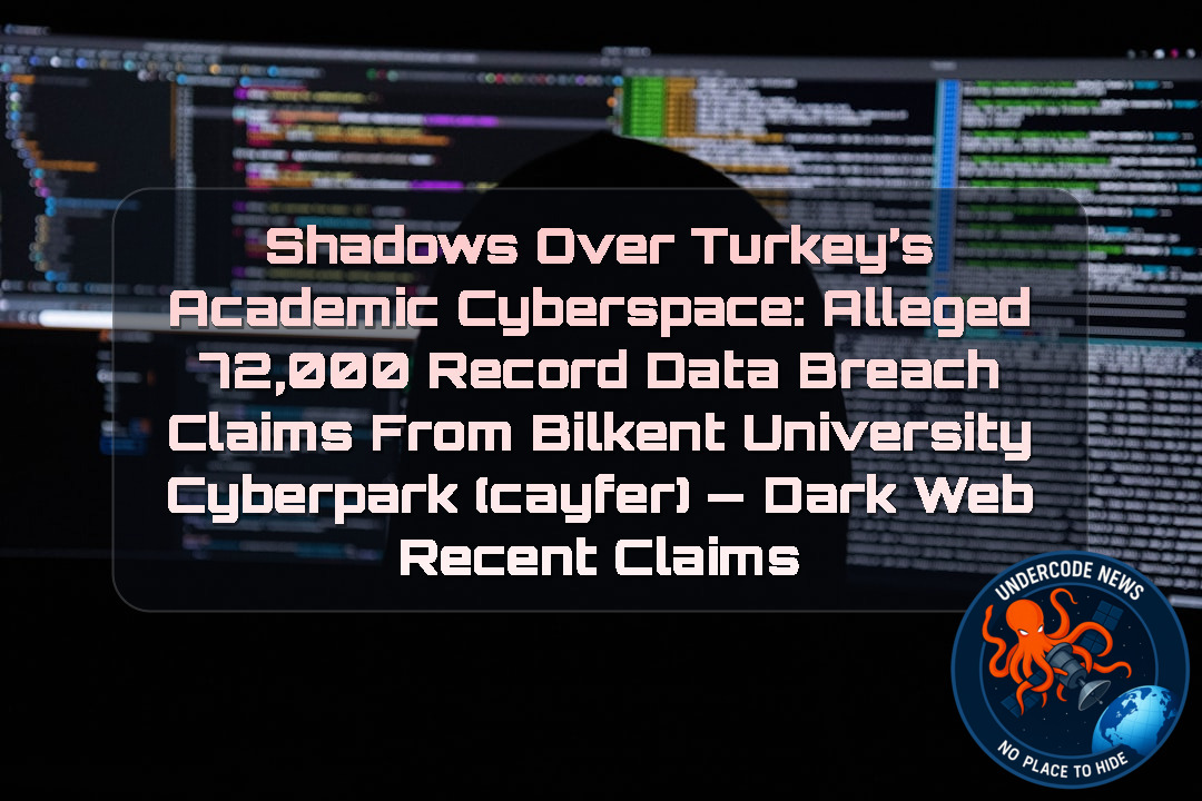 SHADOWS OVER TURKEY’S ACADEMIC CYBERSPACE: ALLEGED 72,000 RECORD DATA BREACH CLAIMS FROM BILKENT UNIVERSITY CYBERPARK (CAYFER) — Dark Web recent claims + Video