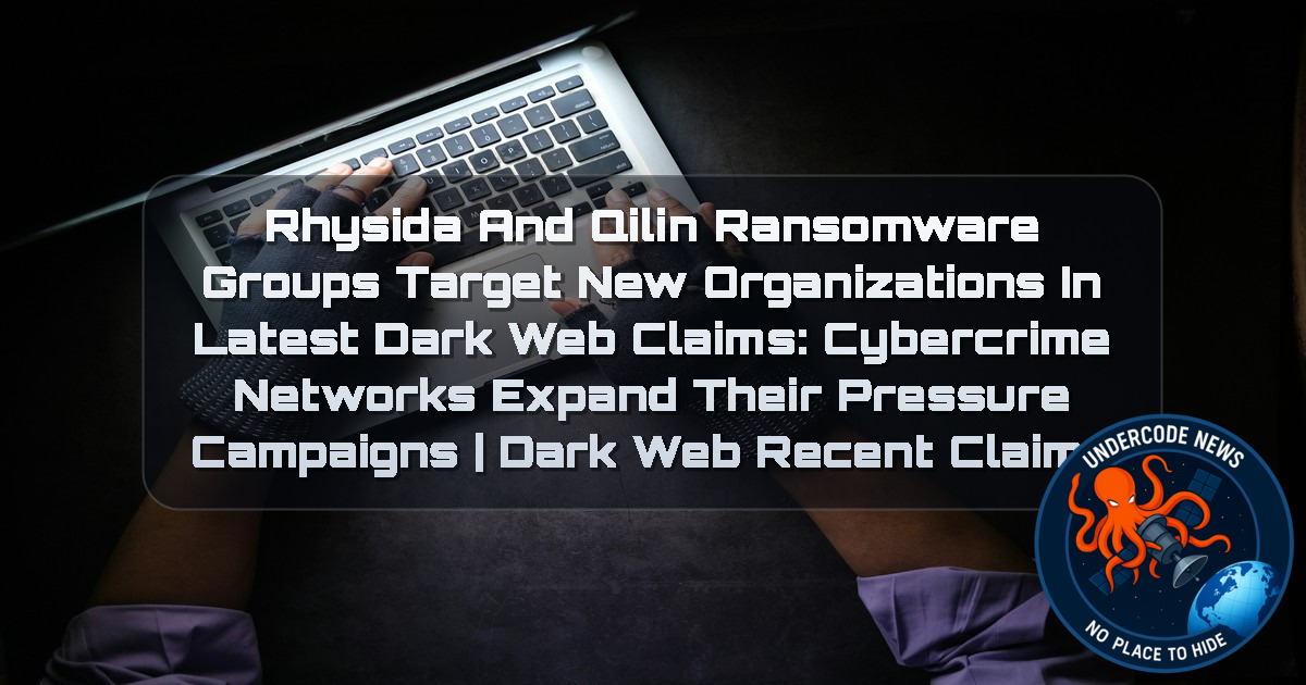 Rhysida and Qilin Ransomware Groups Target New Organizations in Latest Dark Web Claims: Cybercrime Networks Expand Their Pressure Campaigns | Dark Web recent claims + Video