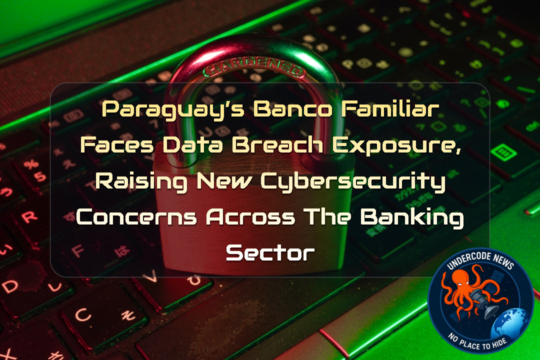 Paraguay’s Banco Familiar Faces Data Breach Exposure, Raising New Cybersecurity Concerns Across the Banking Sector + Video