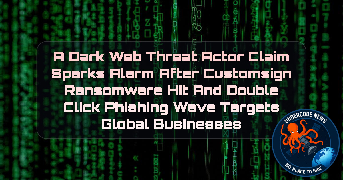 a DarkWeb threat actor Claim Sparks Alarm After CUSTOMSIGN Ransomware Hit and DoubleClick Phishing Wave Targets Global Businesses + Video