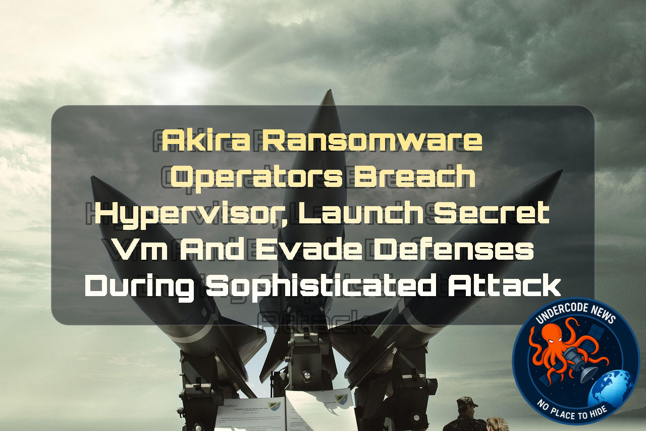 Akira Ransomware Operators Breach Hypervisor, Launch Secret VM and Evade Defenses During Sophisticated Attack + Video