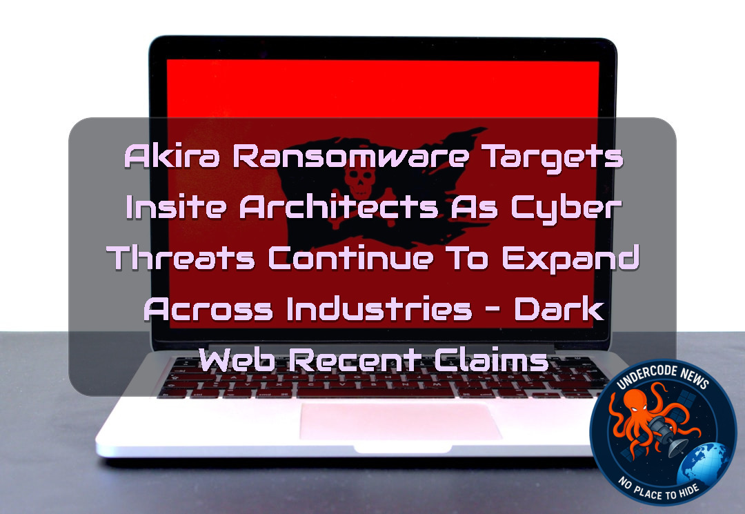 Akira Ransomware Targets Insite Architects as Cyber Threats Continue to Expand Across Industries – Dark Web Recent Claims + Video