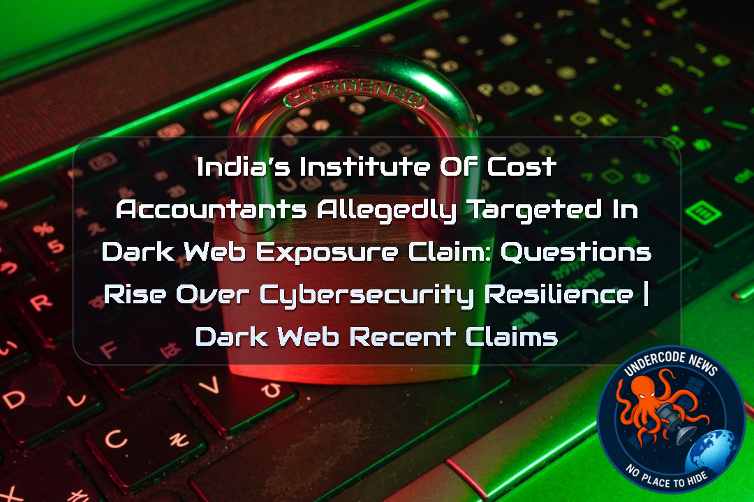 India’s Institute of Cost Accountants Allegedly Targeted in Dark Web Exposure Claim: Questions Rise Over Cybersecurity Resilience | Dark Web recent claims