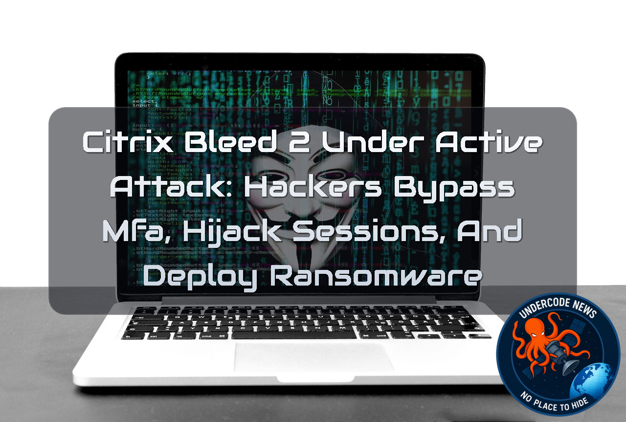 CitrixBleed 2 Under Active Attack: Hackers Bypass MFA, Hijack Sessions, and Deploy Ransomware + Video