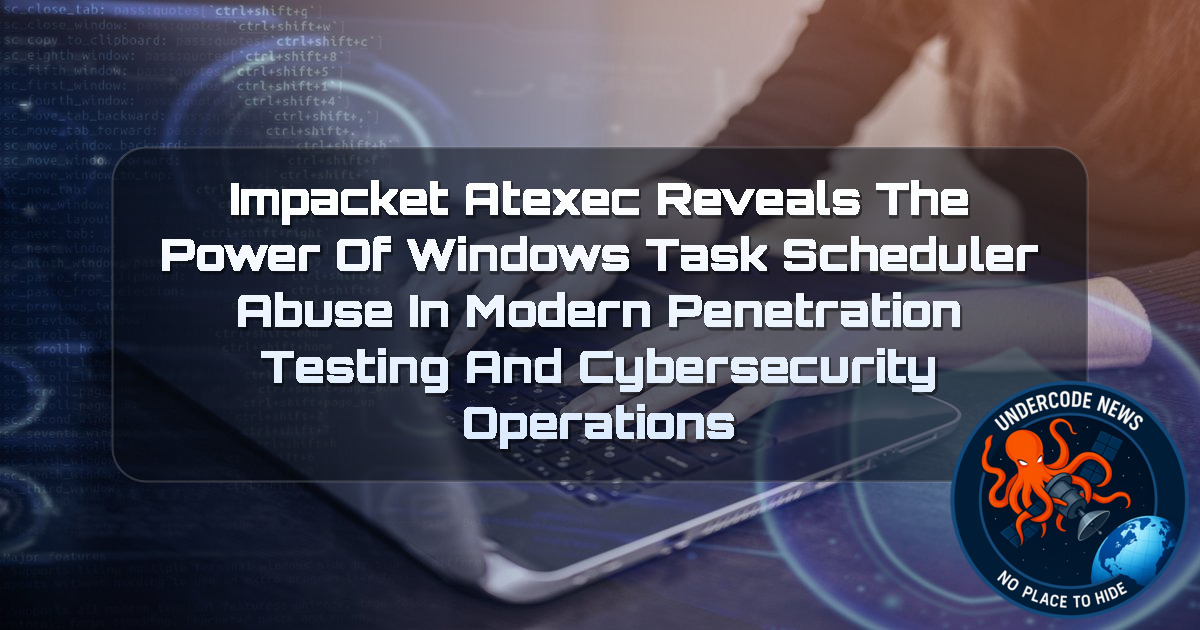 Impacket Atexec Reveals the Power of Windows Task Scheduler Abuse in Modern Penetration Testing and Cybersecurity Operations + Video