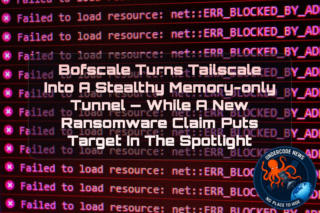 BOFScale Turns Tailscale Into a Stealthy Memory-Only Tunnel — While a New Ransomware Claim Puts Target in the Spotlight + Video