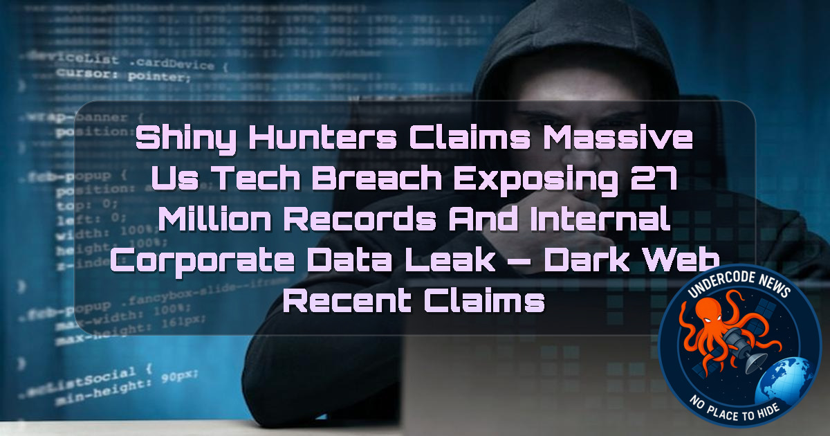 ShinyHunters Claims Massive US Tech Breach Exposing 27 Million Records and Internal Corporate Data Leak — Dark Web recent claims + Video
