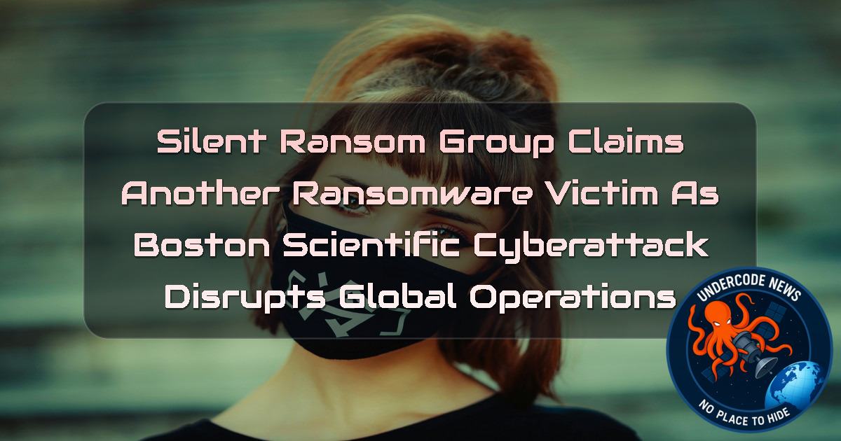 SilentRansomGroup Claims Another Ransomware Victim as Boston Scientific Cyberattack Disrupts Global Operations + Video