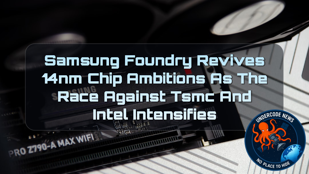 Samsung Foundry Revives 14nm Chip Ambitions as the Race Against TSMC and Intel Intensifies + Video