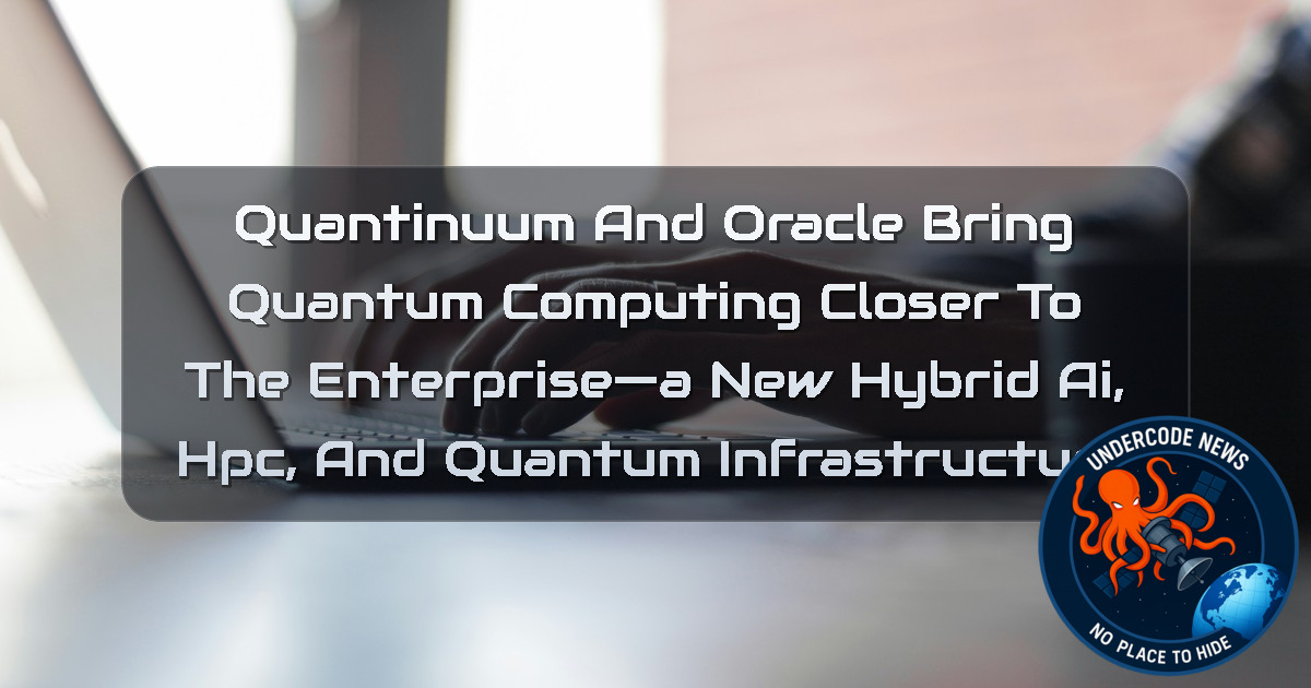 Quantinuum and Oracle Bring Quantum Computing Closer to the Enterprise—A New Hybrid AI, HPC, and Quantum Infrastructure