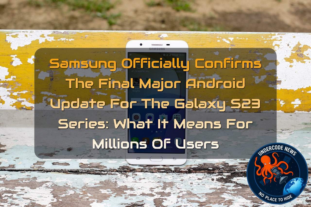 Samsung Officially Confirms the Final Major Android Update for the Galaxy S23 Series: What It Means for Millions of Users + Video