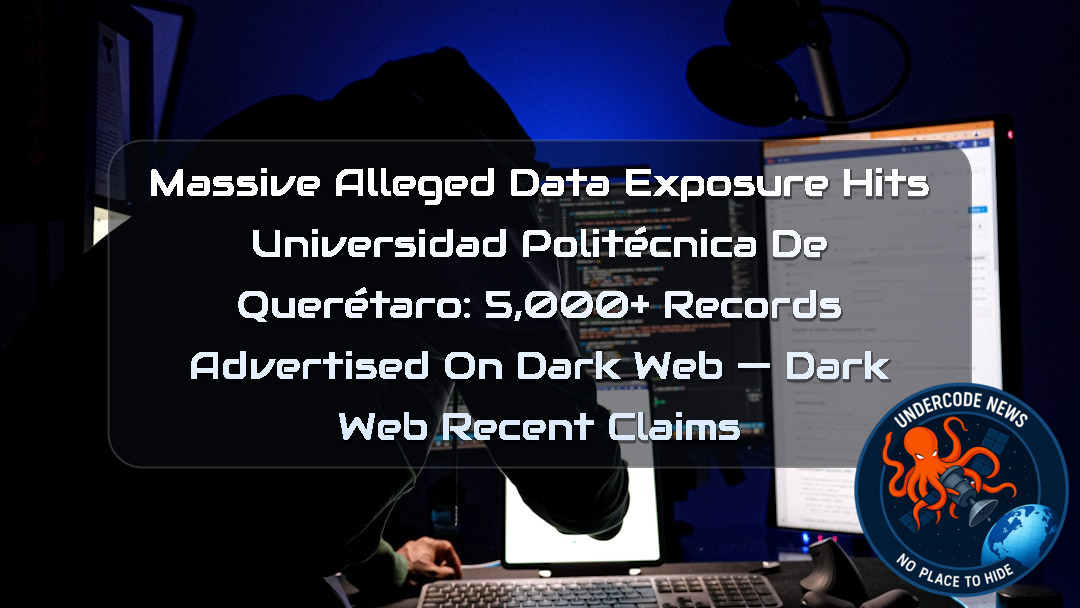 Massive Alleged Data Exposure Hits Universidad Politécnica de Querétaro: 5,000+ Records Advertised on Dark Web — Dark Web recent claims + Video