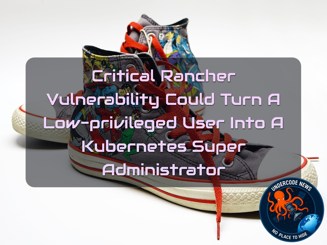 Critical Rancher Vulnerability Could Turn a Low-Privileged User Into a Kubernetes Super Administrator + Video