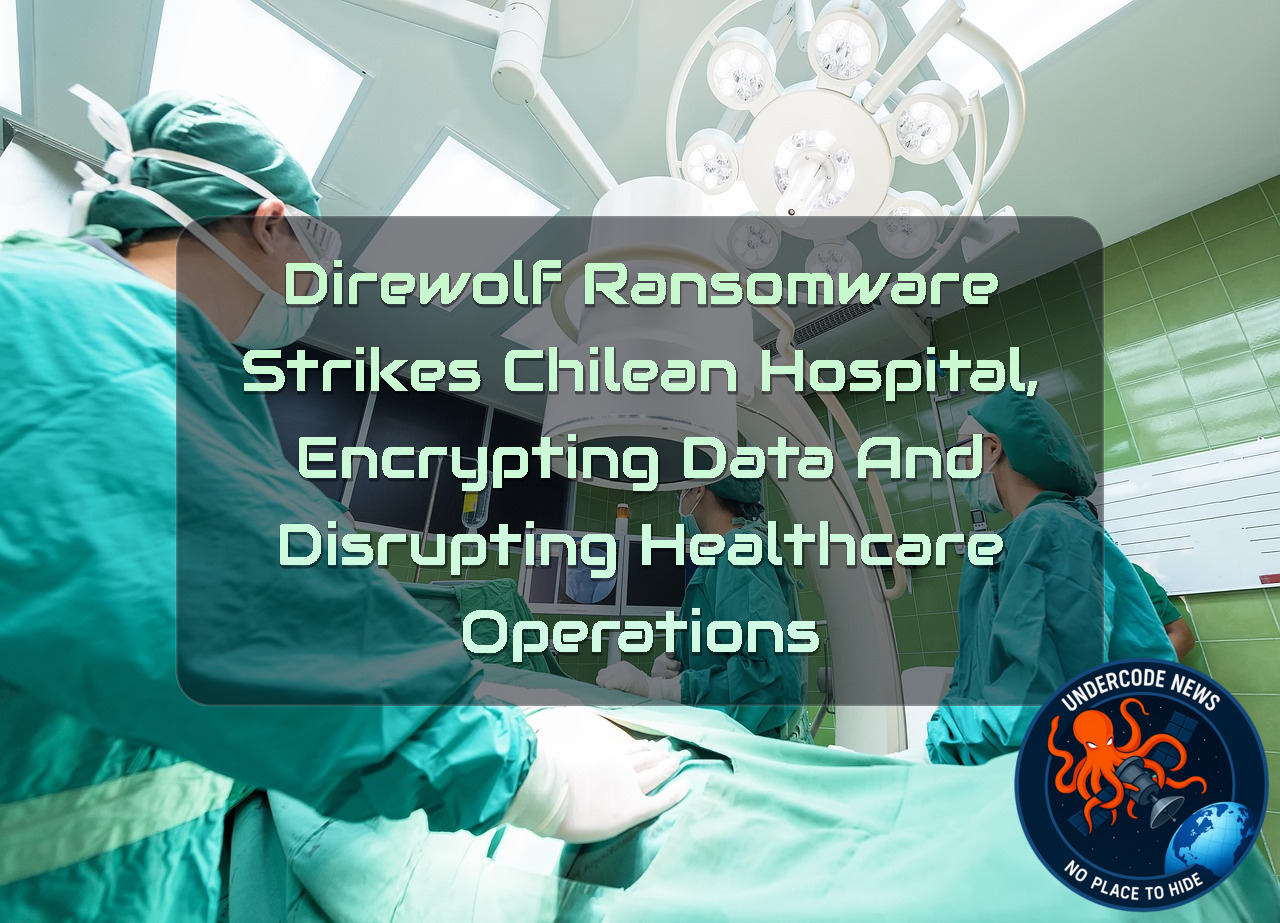 Direwolf Ransomware Strikes Chilean Hospital, Encrypting Data and Disrupting Healthcare Operations + Video