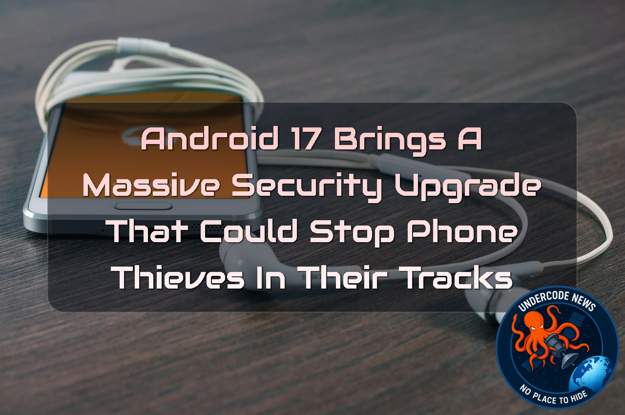 Android 17 Brings a Massive Security Upgrade That Could Stop Phone Thieves in Their Tracks + Video