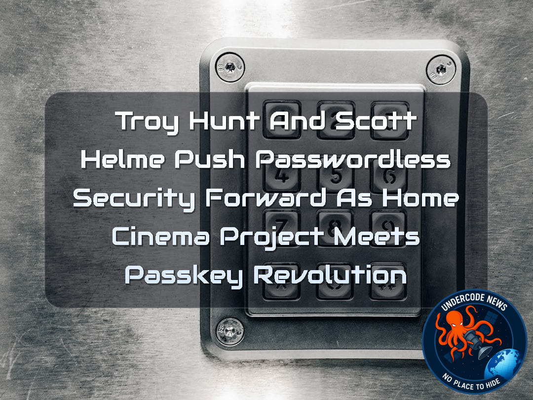 Troy Hunt and Scott Helme Push Passwordless Security Forward as Home Cinema Project Meets Passkey Revolution + Video