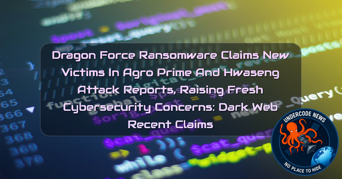 DragonForce Ransomware Claims New Victims in AgroPrime and Hwaseng Attack Reports, Raising Fresh Cybersecurity Concerns: Dark Web recent claims + Video