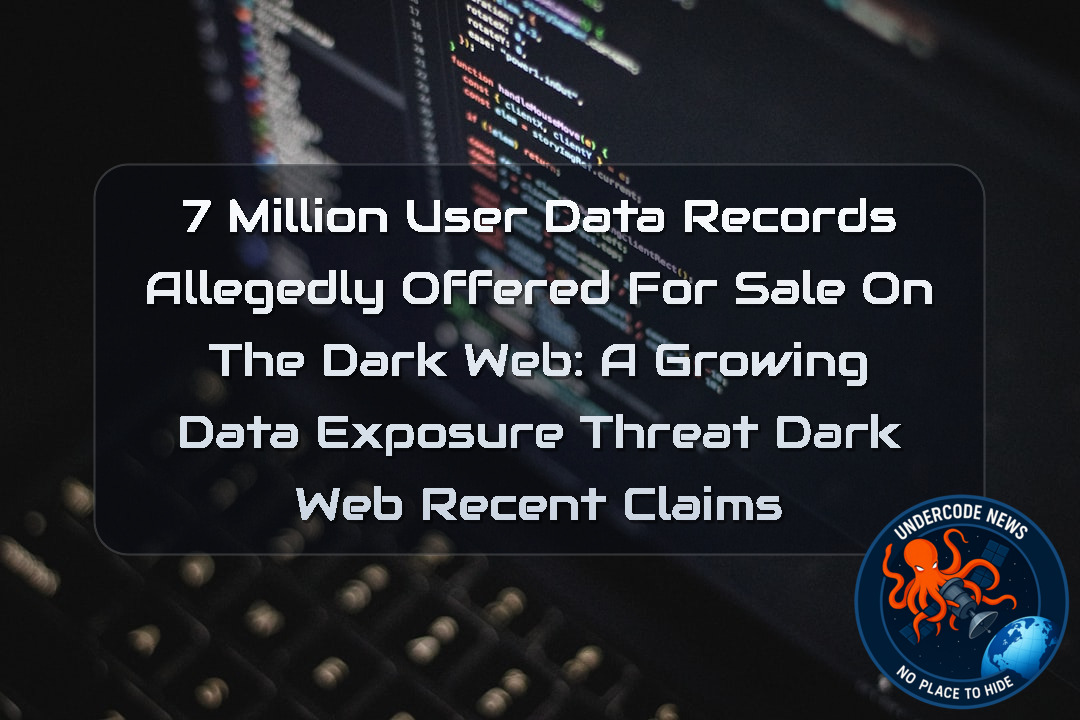 7 Million User Data Records Allegedly Offered for Sale on the Dark Web: A Growing Data Exposure Threat Dark Web recent claims + Video