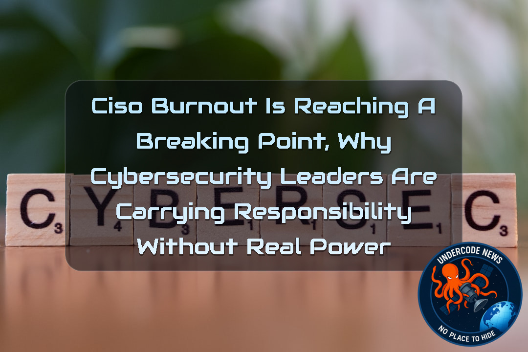 CISO Burnout Is Reaching a Breaking Point, Why Cybersecurity Leaders Are Carrying Responsibility Without Real Power + Video