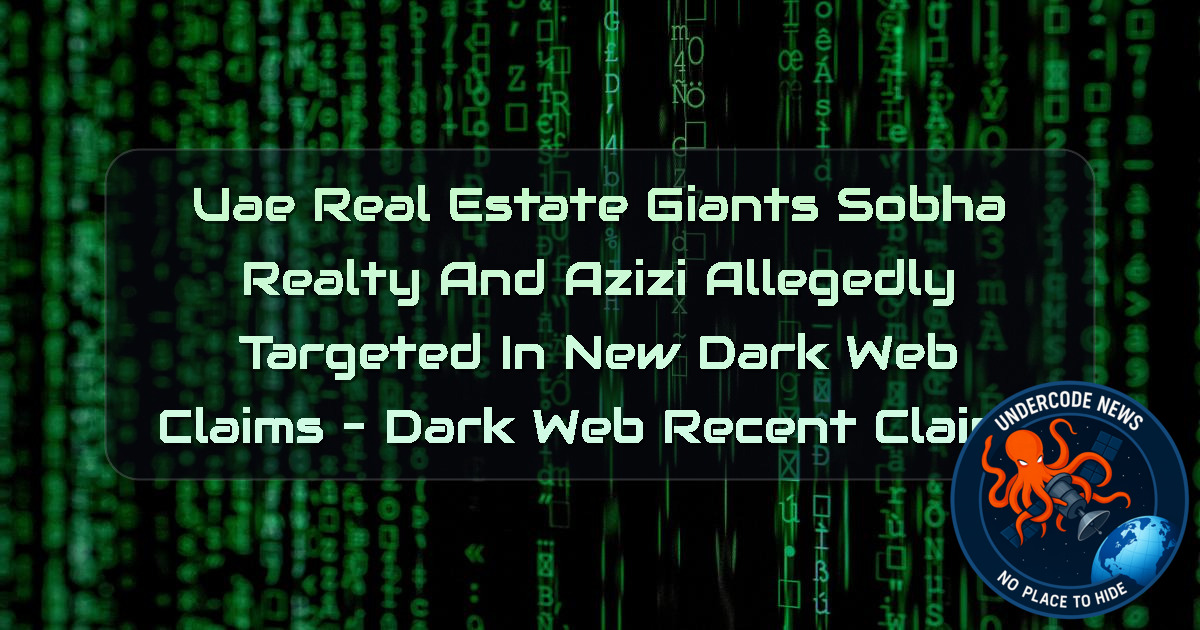 UAE Real Estate Giants Sobha Realty and Azizi Allegedly Targeted in New Dark Web Claims – Dark Web Recent Claims + Video