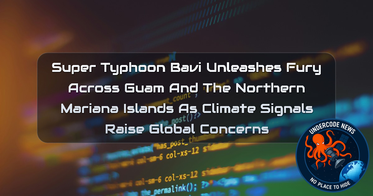 Super Typhoon Bavi Unleashes Fury Across Guam and the Northern Mariana Islands as Climate Signals Raise Global Concerns