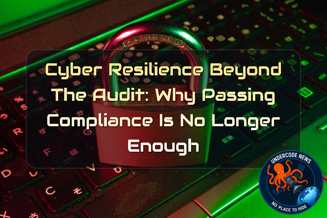 Cyber Resilience Beyond the Audit: Why Passing Compliance Is No Longer Enough