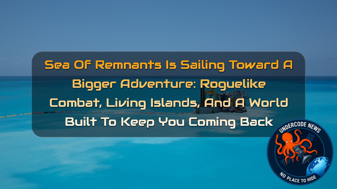 Sea of Remnants Is Sailing Toward a Bigger Adventure: Roguelike Combat, Living Islands, and a World Built to Keep You Coming Back + Video