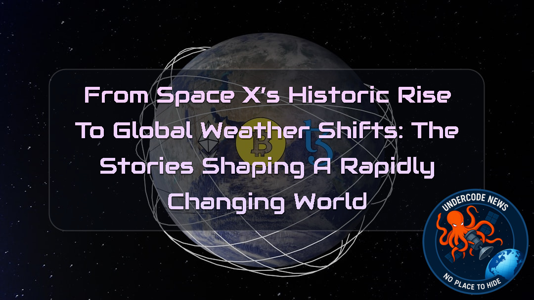 From SpaceX’s Historic Rise to Global Weather Shifts: The Stories Shaping a Rapidly Changing World + Video