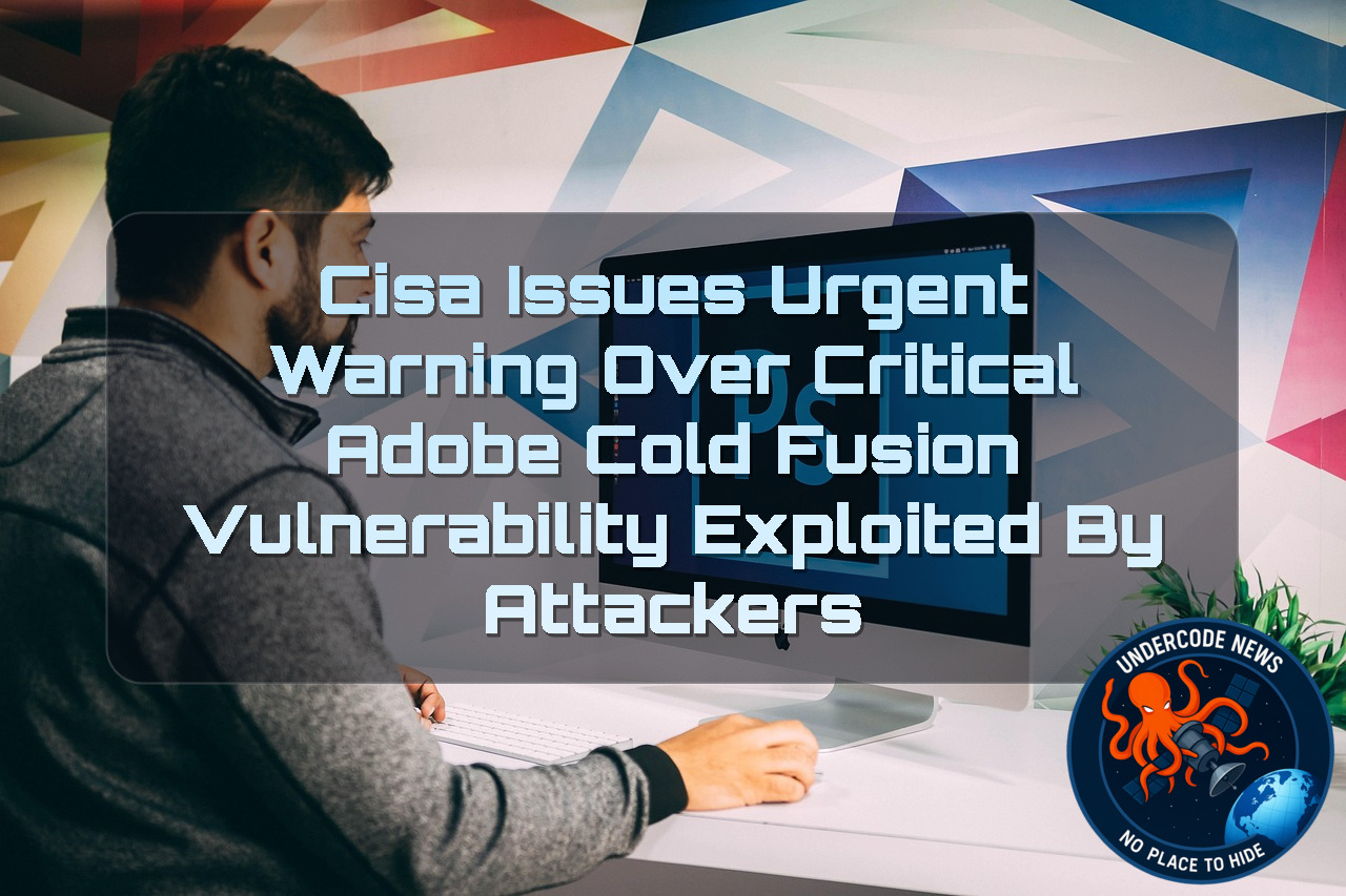CISA Issues Urgent Warning Over Critical Adobe ColdFusion Vulnerability Exploited by Attackers + Video