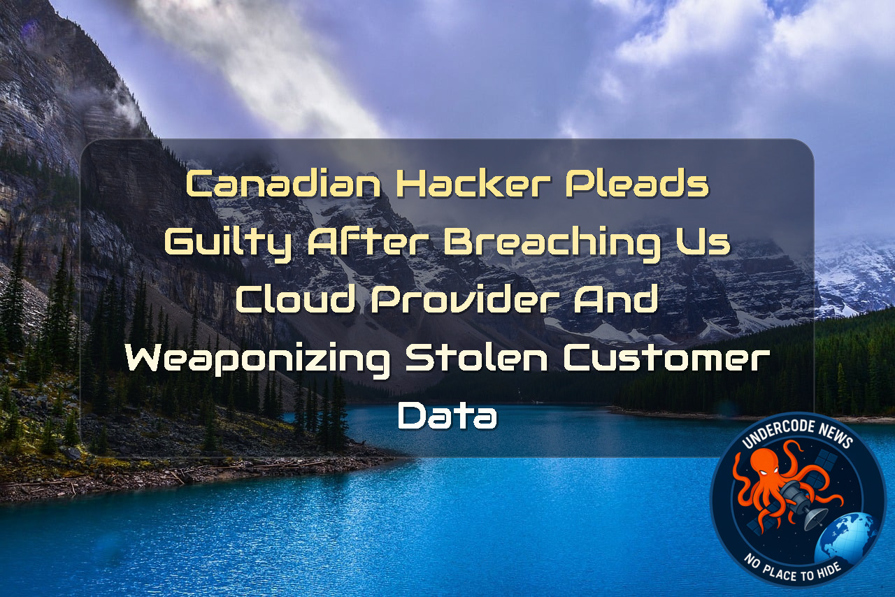 Canadian Hacker Pleads Guilty After Breaching US Cloud Provider and Weaponizing Stolen Customer Data + Video
