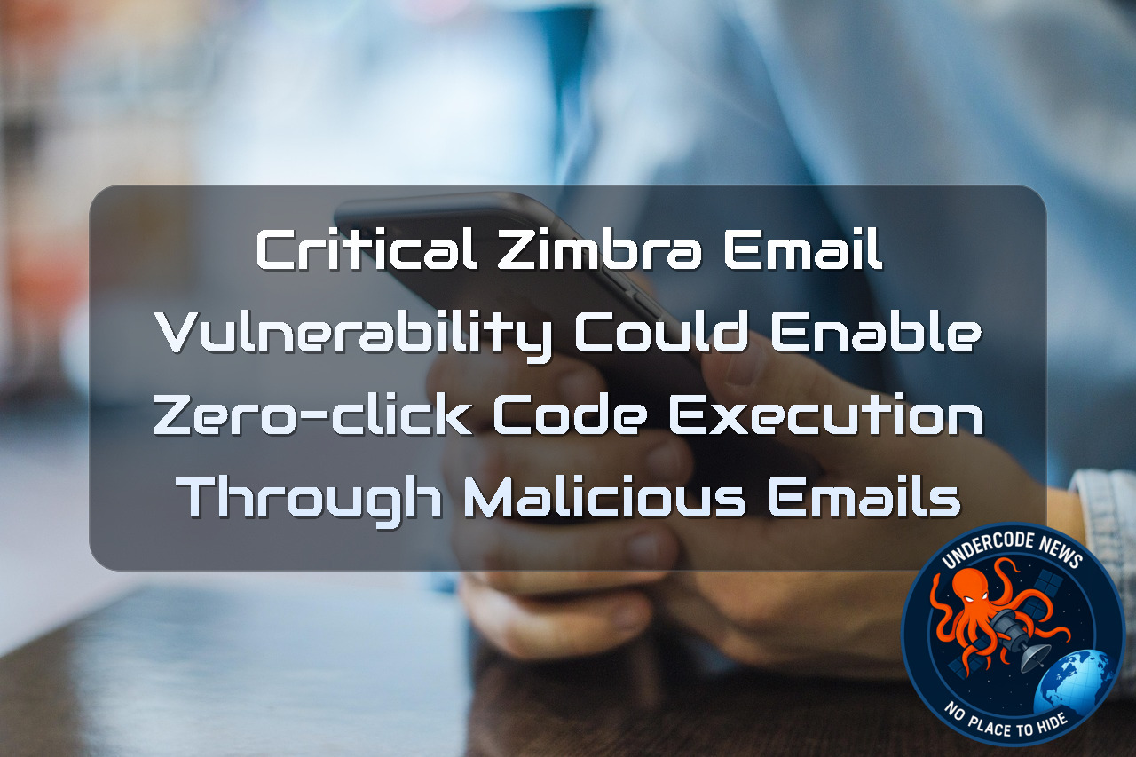 Critical Zimbra Email Vulnerability Could Enable Zero-Click Code Execution Through Malicious Emails + Video