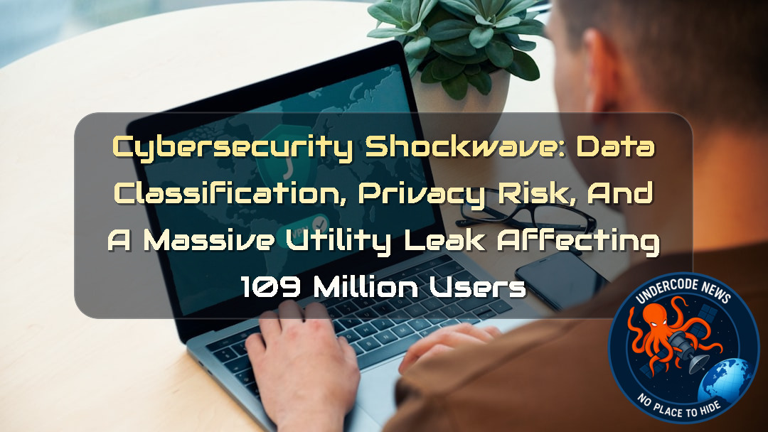 Cybersecurity Shockwave: Data Classification, Privacy Risk, and a Massive Utility Leak Affecting 109 Million Users + Video