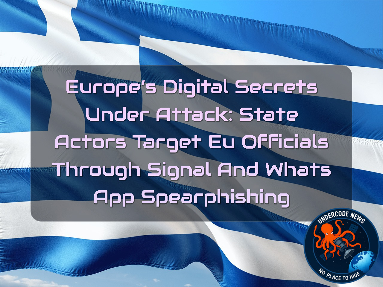 Europe’s Digital Secrets Under Attack: State Actors Target EU Officials Through Signal and WhatsApp Spearphishing + Video