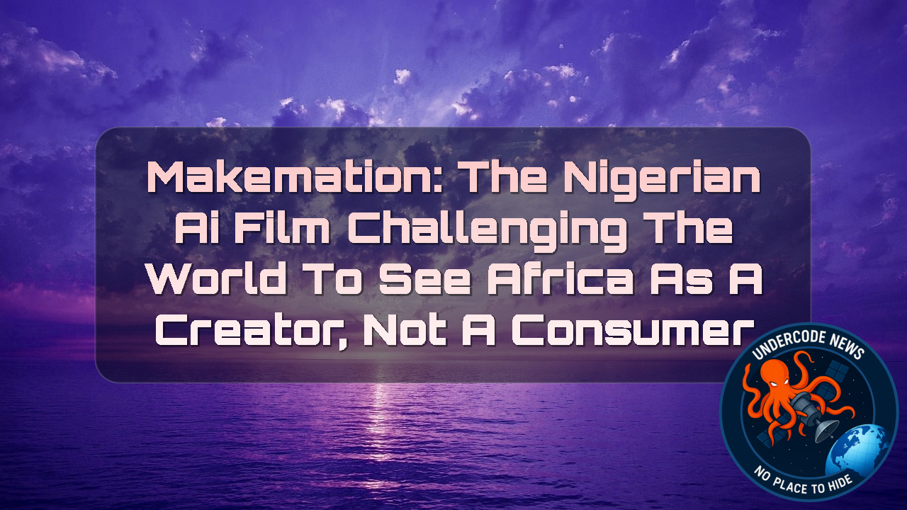 Makemation: The Nigerian AI Film Challenging the World to See Africa as a Creator, Not a Consumer + Video