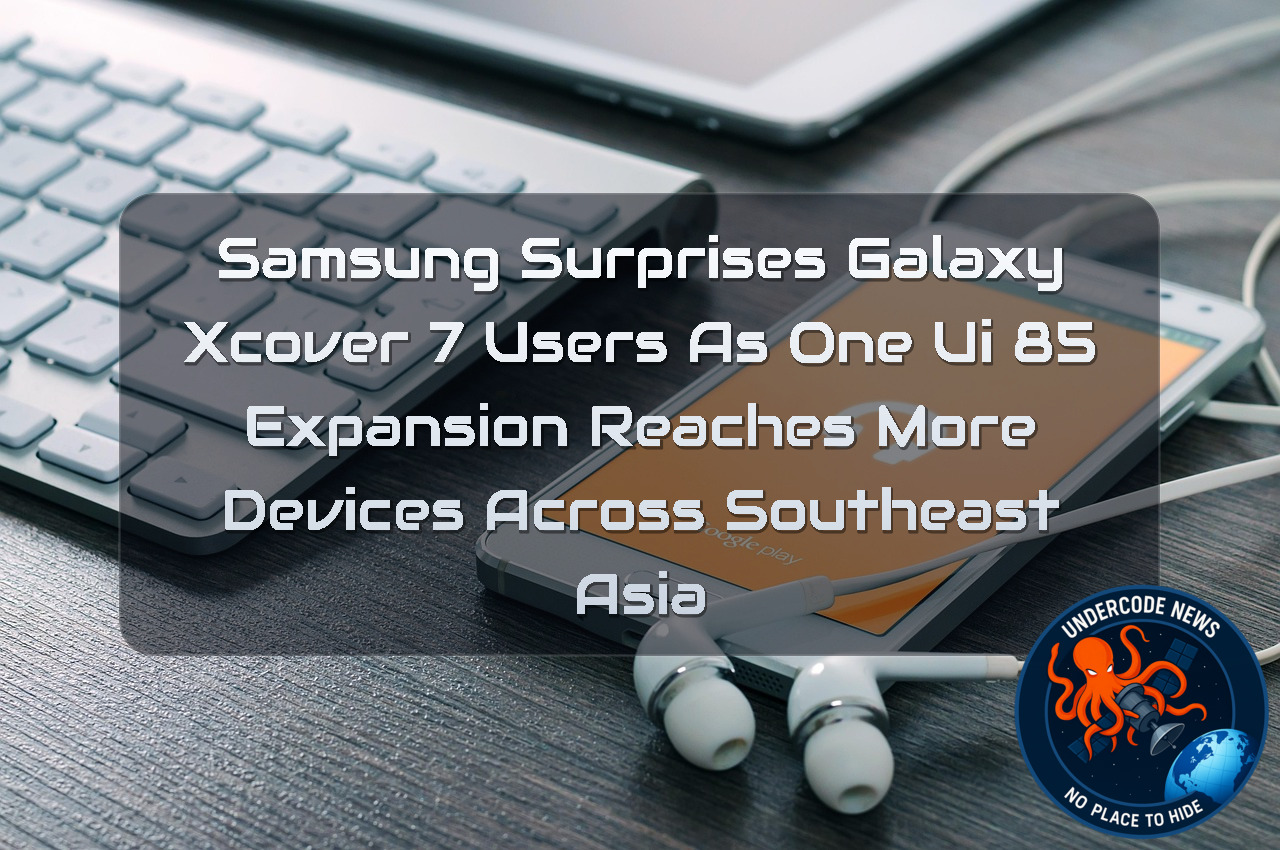 Samsung Surprises Galaxy XCover 7 Users as One UI 85 Expansion Reaches More Devices Across Southeast Asia + Video