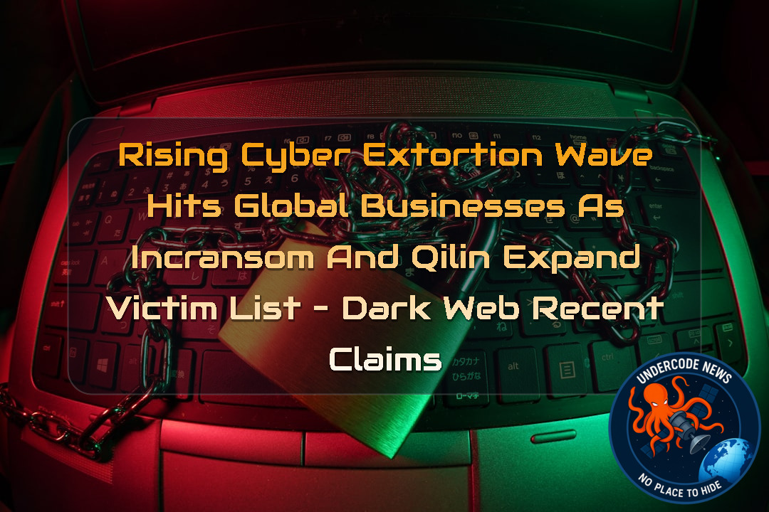 Rising Cyber Extortion Wave Hits Global Businesses as Incransom and Qilin Expand Victim List – Dark Web recent claims + Video