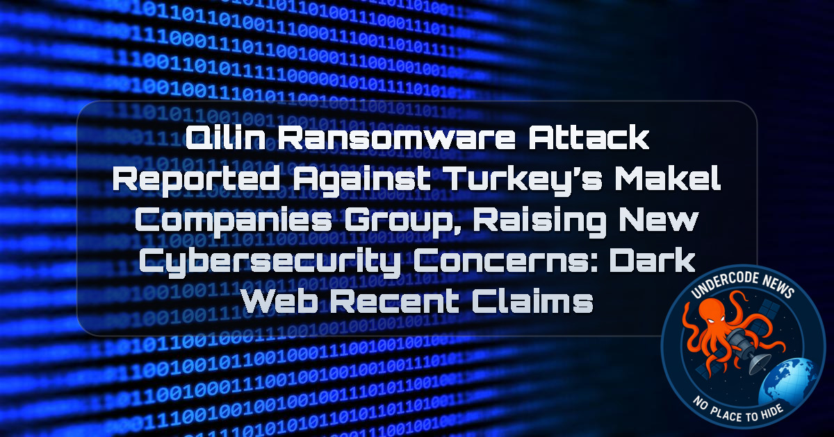 Qilin Ransomware Attack Reported Against Turkey’s Makel Companies Group, Raising New Cybersecurity Concerns: Dark Web recent claims + Video