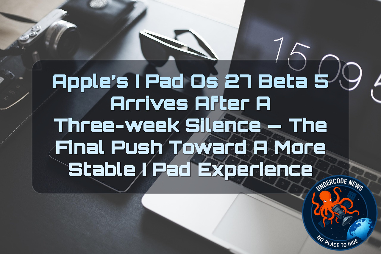 Apple’s iPadOS 27 Beta 5 Arrives After a Three-Week Silence — The Final Push Toward a More Stable iPad Experience + Video