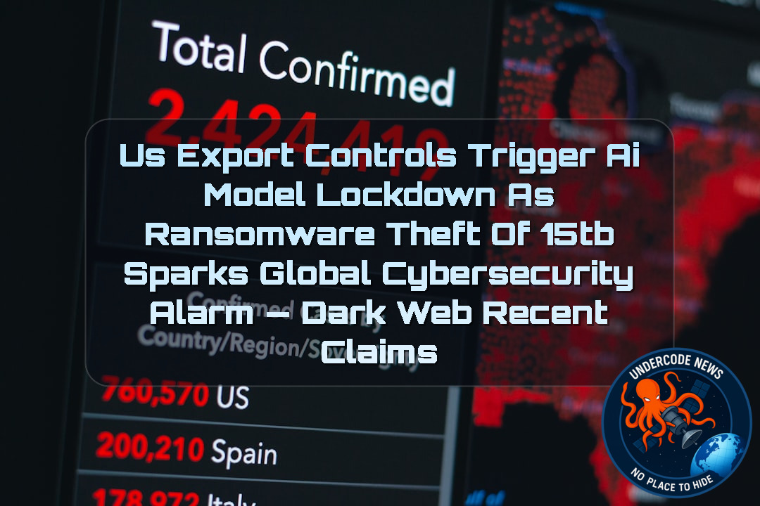 US Export Controls Trigger AI Model Lockdown as Ransomware Theft of 15TB Sparks Global Cybersecurity Alarm — Dark Web recent claims + Video