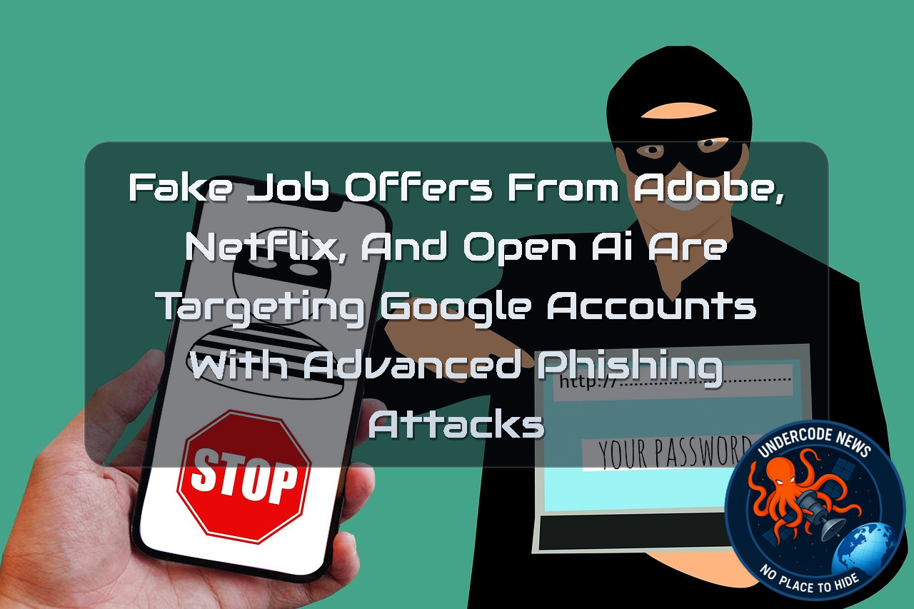 Fake Job Offers From Adobe, Netflix, and OpenAI Are Targeting Google Accounts With Advanced Phishing Attacks + Video
